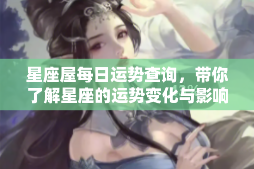 星座屋每日运势查询，带你了解星座的运势变化与影响。