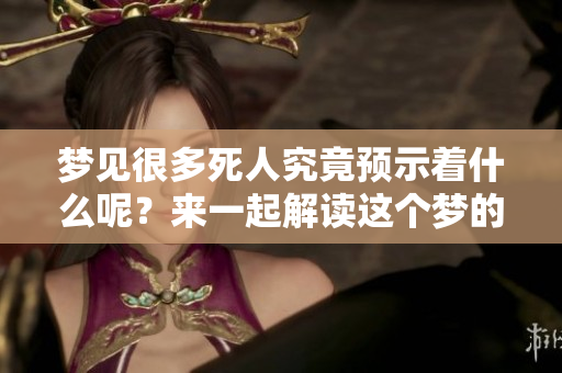 梦见很多死人究竟预示着什么呢？来一起解读这个梦的含义吧
