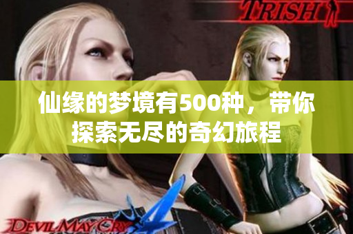 仙缘的梦境有500种，带你探索无尽的奇幻旅程