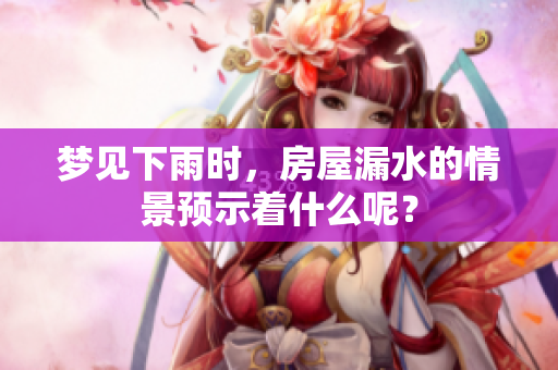 梦见下雨时，房屋漏水的情景预示着什么呢？