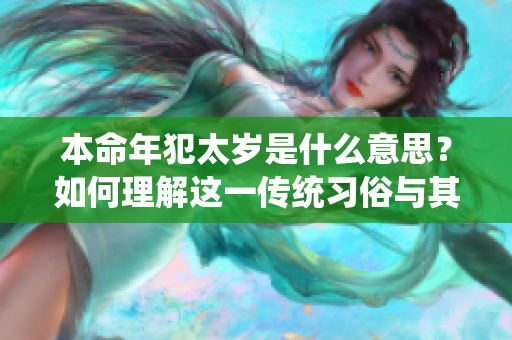 本命年犯太岁是什么意思？如何理解这一传统习俗与其影响？