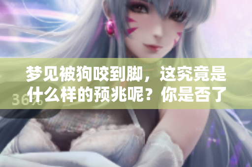 梦见被狗咬到脚，这究竟是什么样的预兆呢？你是否了解其中的意义？