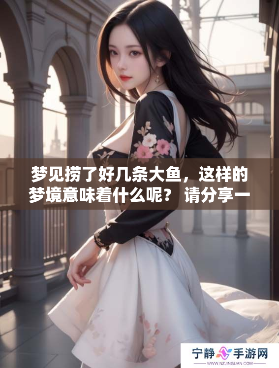 梦见捞了好几条大鱼，这样的梦境意味着什么呢？ 请分享一下你的看法。