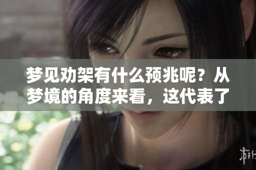 梦见劝架有什么预兆呢？从梦境的角度来看，这代表了什么含义呢？