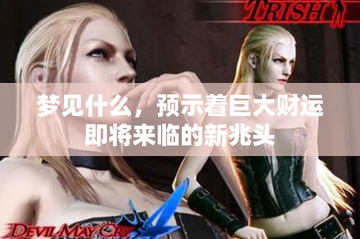梦见什么，预示着巨大财运即将来临的新兆头