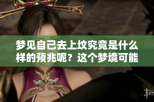 梦见自己去上坟究竟是什么样的预兆呢？这个梦境可能传递了什么意义？