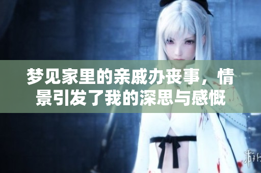 梦见家里的亲戚办丧事，情景引发了我的深思与感慨