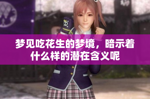 梦见吃花生的梦境，暗示着什么样的潜在含义呢
