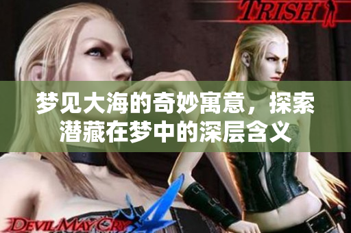 梦见大海的奇妙寓意，探索潜藏在梦中的深层含义
