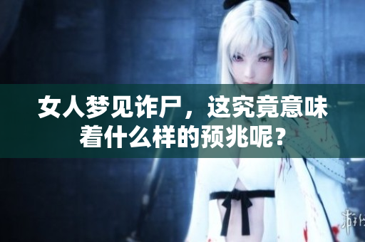 女人梦见诈尸，这究竟意味着什么样的预兆呢？