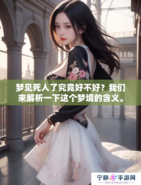 梦见死人了究竟好不好？我们来解析一下这个梦境的含义。