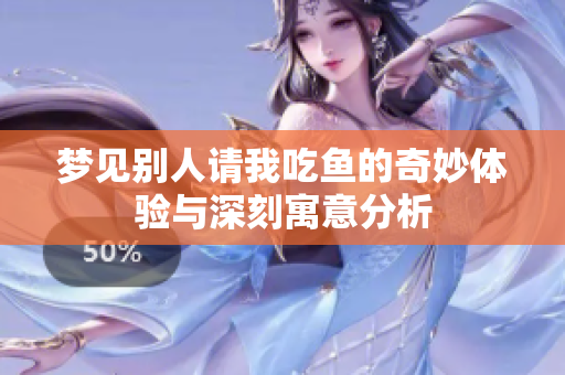 梦见别人请我吃鱼的奇妙体验与深刻寓意分析