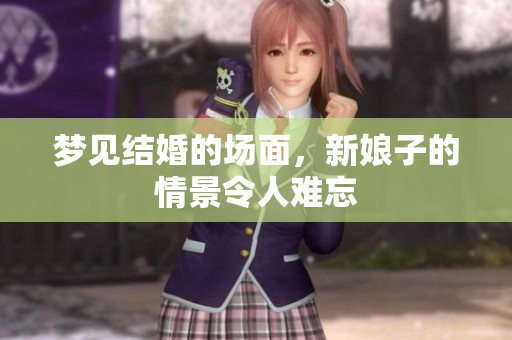 梦见结婚的场面，新娘子的情景令人难忘