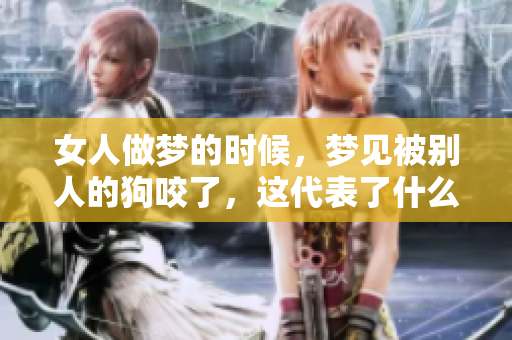 女人做梦的时候，梦见被别人的狗咬了，这代表了什么呢