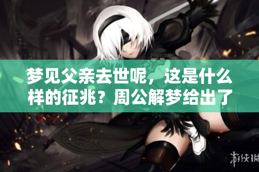 梦见父亲去世呢，这是什么样的征兆？周公解梦给出了怎样的解释呢？