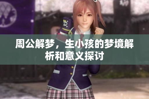 周公解梦，生小孩的梦境解析和意义探讨