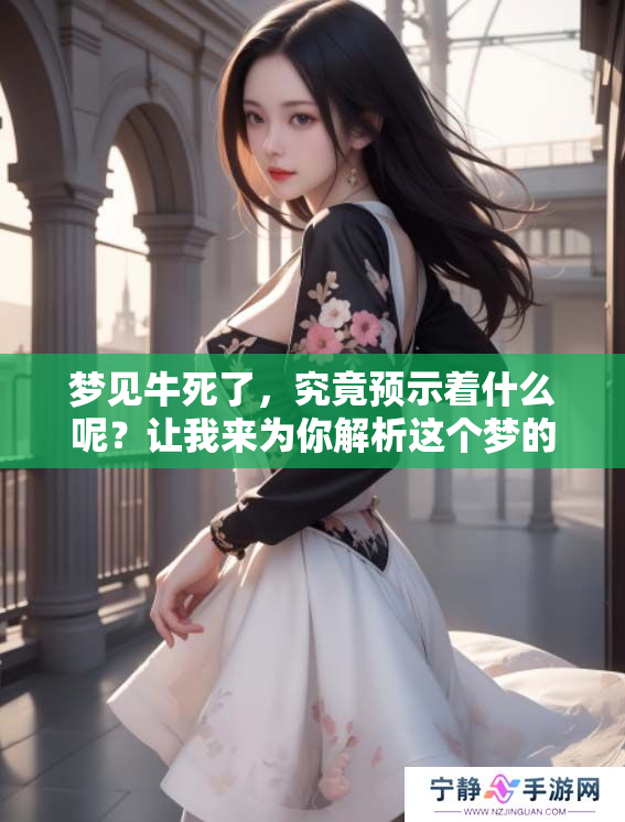 梦见牛死了，究竟预示着什么呢？让我来为你解析这个梦的意义。