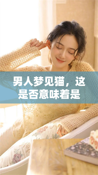 男人梦见猫，这是否意味着是不吉之兆呢？你是否了解其中的含义？