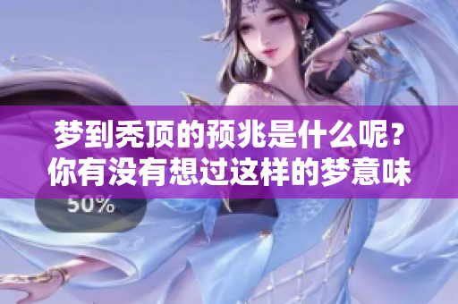 梦到秃顶的预兆是什么呢？你有没有想过这样的梦意味着什么呢？