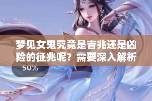 梦见女鬼究竟是吉兆还是凶险的征兆呢？需要深入解析这个梦境的含义。