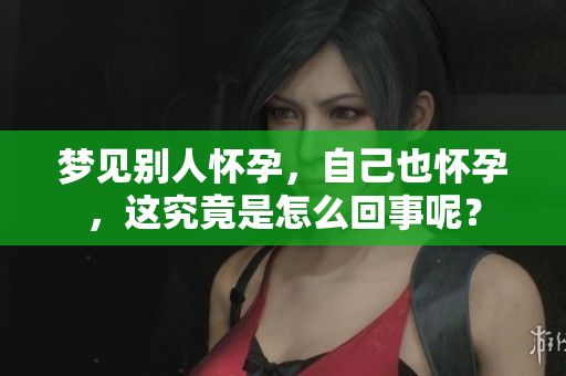 梦见别人怀孕，自己也怀孕，这究竟是怎么回事呢？