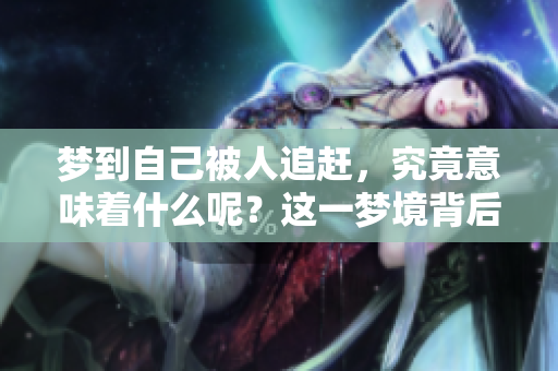 梦到自己被人追赶，究竟意味着什么呢？这一梦境背后藏着怎样的含义？
