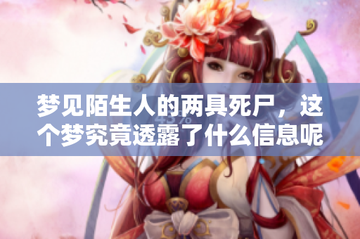 梦见陌生人的两具死尸，这个梦究竟透露了什么信息呢