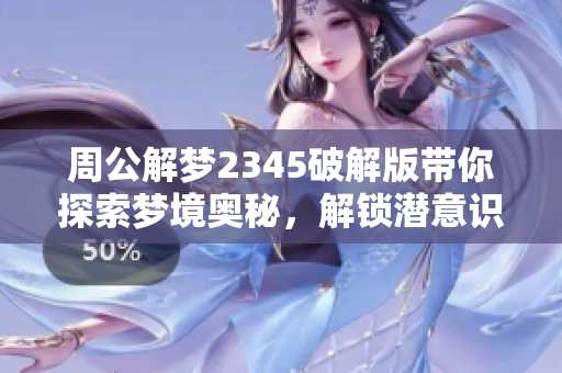 周公解梦2345破解版带你探索梦境奥秘，解锁潜意识的神奇密码。