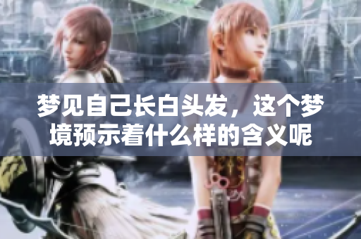 梦见自己长白头发，这个梦境预示着什么样的含义呢