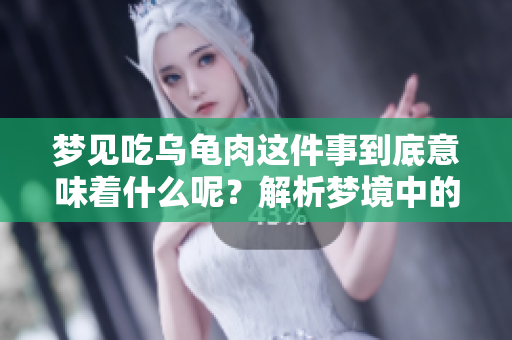 梦见吃乌龟肉这件事到底意味着什么呢？解析梦境中的乌龟肉含义。