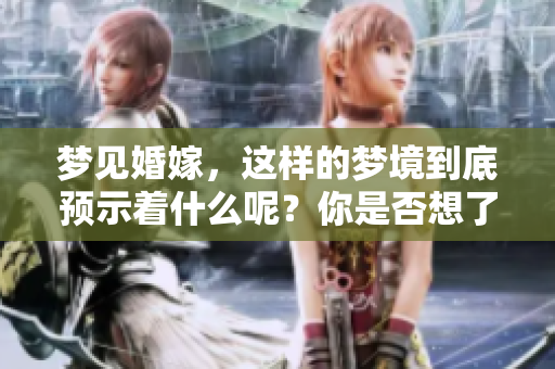 梦见婚嫁，这样的梦境到底预示着什么呢？你是否想了解其中的含义。