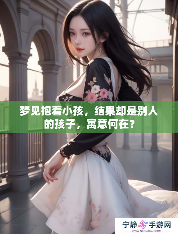 梦见抱着小孩，结果却是别人的孩子，寓意何在？