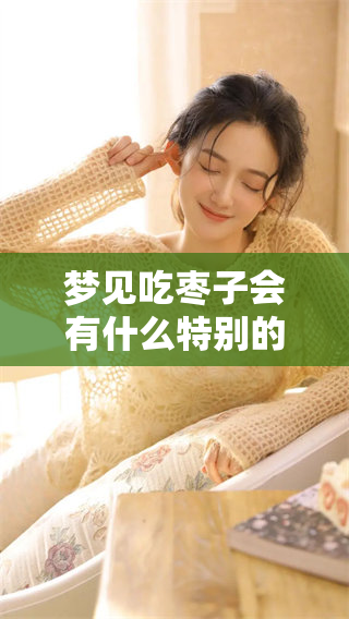 梦见吃枣子会有什么特别的征兆呢？一起探讨这个梦境的深层含义。