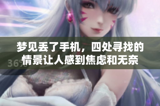 梦见丢了手机，四处寻找的情景让人感到焦虑和无奈