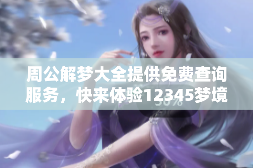 周公解梦大全提供免费查询服务，快来体验12345梦境解析吧！