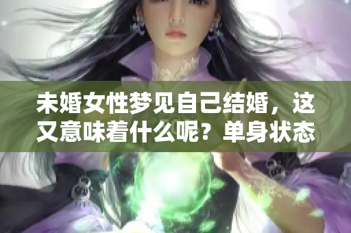 未婚女性梦见自己结婚，这又意味着什么呢？单身状态的她们可要注意了！