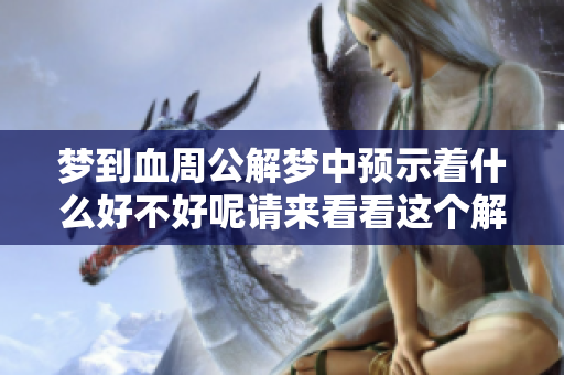 梦到血周公解梦中预示着什么好不好呢请来看看这个解读吧