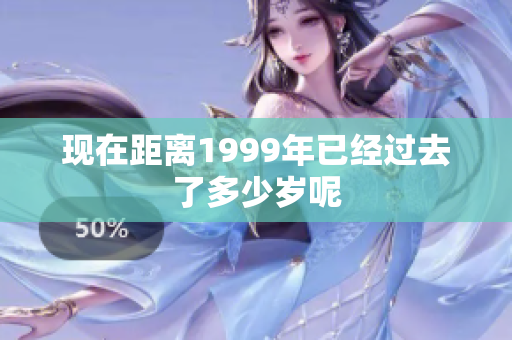现在距离1999年已经过去了多少岁呢