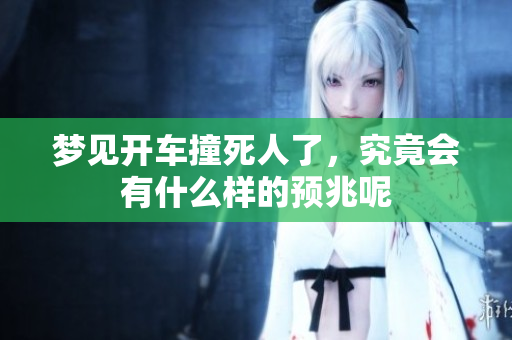 梦见开车撞死人了，究竟会有什么样的预兆呢