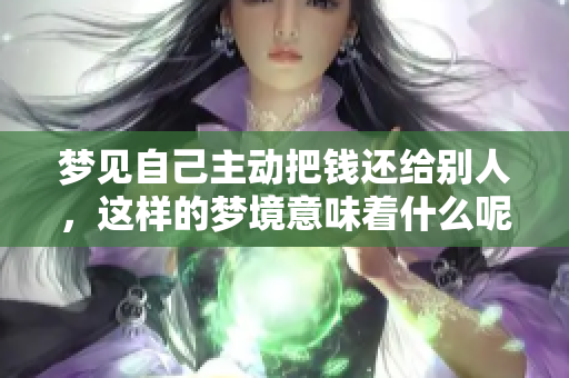 梦见自己主动把钱还给别人，这样的梦境意味着什么呢？