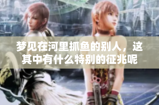 梦见在河里抓鱼的别人，这其中有什么特别的征兆呢