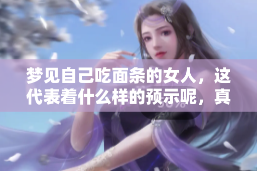 梦见自己吃面条的女人，这代表着什么样的预示呢，真的好不好呢