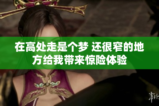 在高处走是个梦 还很窄的地方给我带来惊险体验