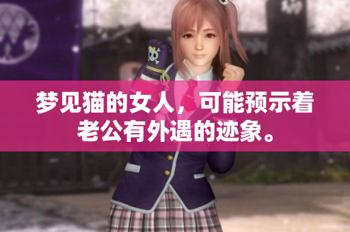 梦见猫的女人，可能预示着老公有外遇的迹象。