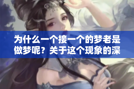 为什么一个接一个的梦老是做梦呢？关于这个现象的深层思考与解析