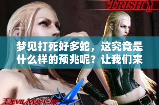 梦见打死好多蛇，这究竟是什么样的预兆呢？让我们来揭开这个谜团。