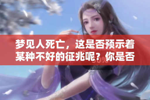 梦见人死亡，这是否预示着某种不好的征兆呢？你是否对其有疑问？