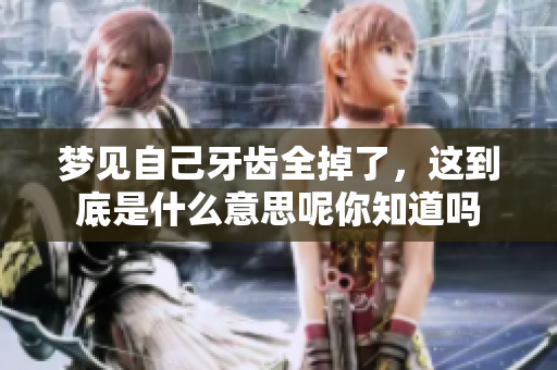 梦见自己牙齿全掉了，这到底是什么意思呢你知道吗