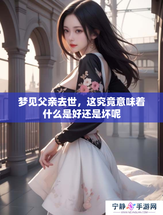 梦见父亲去世，这究竟意味着什么是好还是坏呢