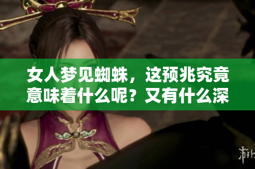 女人梦见蜘蛛，这预兆究竟意味着什么呢？又有什么深刻的含义？